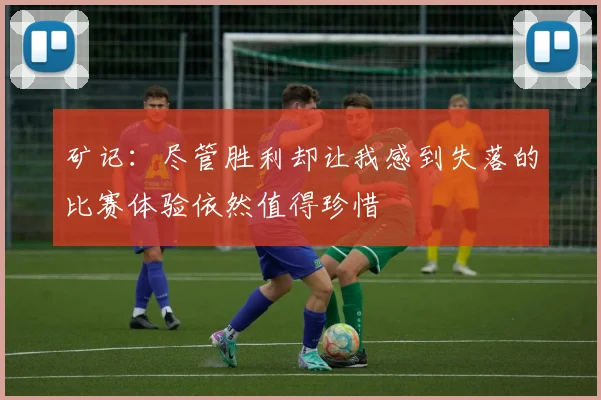 矿记：尽管胜利却让我感到失落的比赛体验依然值得珍惜
