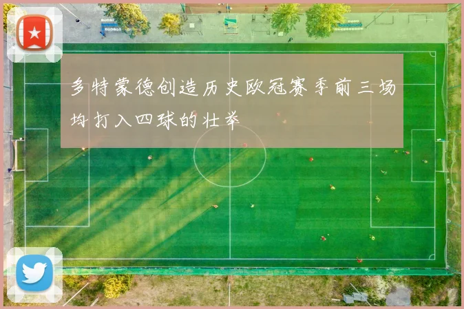 多特蒙德创造历史欧冠赛季前三场均打入四球的壮举