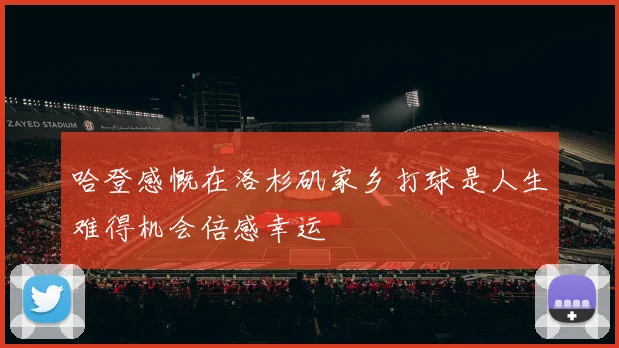 哈登感慨在洛杉矶家乡打球是人生难得机会倍感幸运