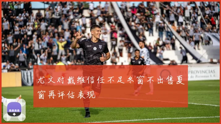 尤文对戴维信任不足冬窗不出售夏窗再评估表现