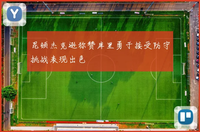 昆顿杰克逊称赞库里勇于接受防守挑战表现出色
