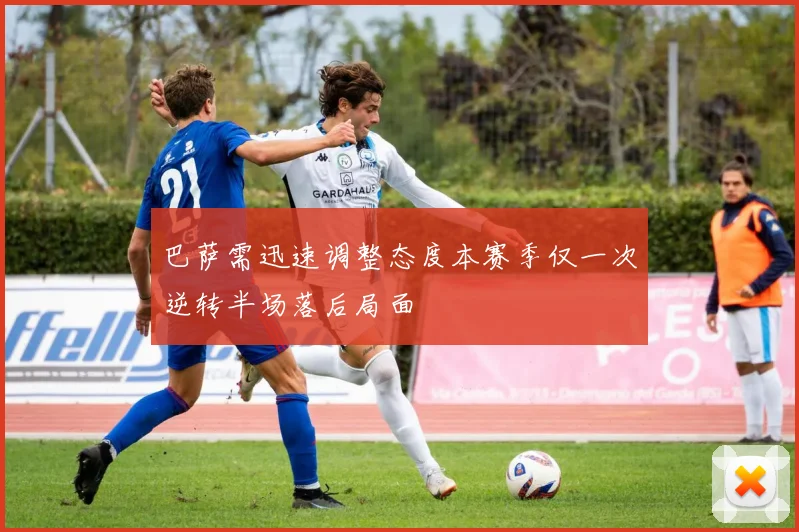 巴萨需迅速调整态度本赛季仅一次逆转半场落后局面