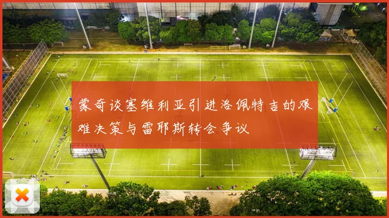 蒙奇谈塞维利亚引进洛佩特吉的艰难决策与雷耶斯转会争议