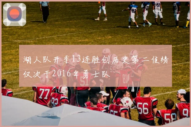 湖人队开季13连胜创历史第二佳绩仅次于2016年勇士队