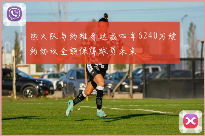 热火队与约维奇达成四年6240万续约协议全额保障球员未来